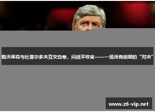 勒沃库森与杜塞尔多夫互交白卷，闷战平收官——一场没有硝烟的“对决”