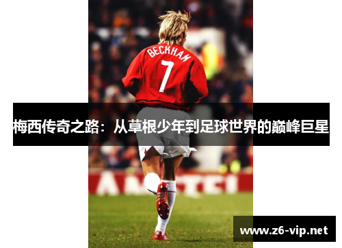 梅西传奇之路：从草根少年到足球世界的巅峰巨星
