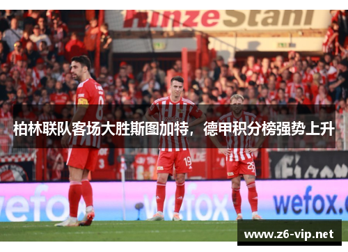 柏林联队客场大胜斯图加特，德甲积分榜强势上升