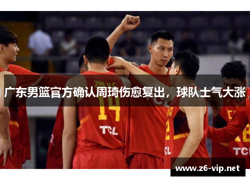 广东男篮官方确认周琦伤愈复出，球队士气大涨