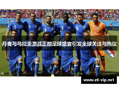 丹麦与乌拉圭激战正酣足球盛宴引发全球关注与热议